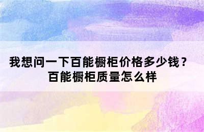 我想问一下百能橱柜价格多少钱？ 百能橱柜质量怎么样